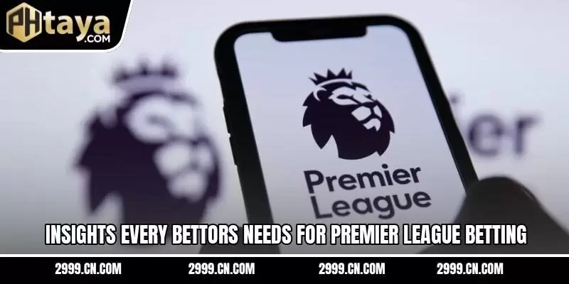 Insights every bettors needs for Premier League betting